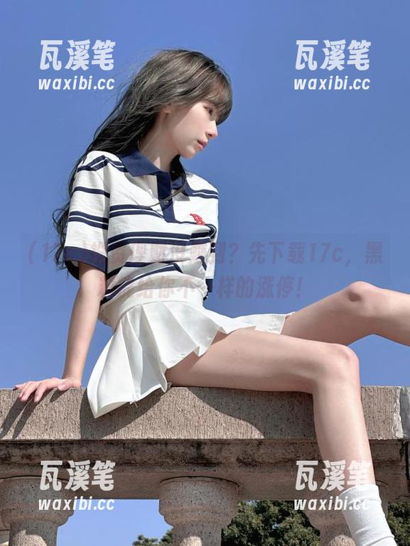 17c 投资理财没赚到?先下载17c,黑料能给你不一样的涨停!