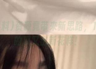 资源竟带来新思路，17c黑料的瓜又出新花样！