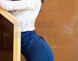 ios器人无法抵挡，51cg网的爆料简直随手可得！