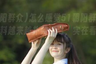 怎么感觉51朝阳群众苹果版的爆料越来越扑朔迷离，实在看得让我震惊！