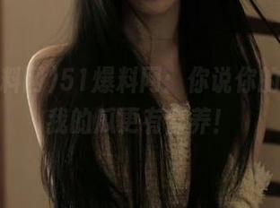 51爆料网：你说你的资源，我的瓜更有营养！