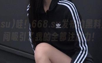 哇！668.su发布的黑料入口瞬间吸引了我的全部注意力！