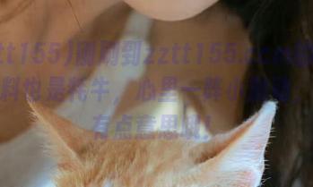 刚刷到zztt155.ccm的更新，黑料也是牦牛，心里一阵小激动，故事有点意思哦！