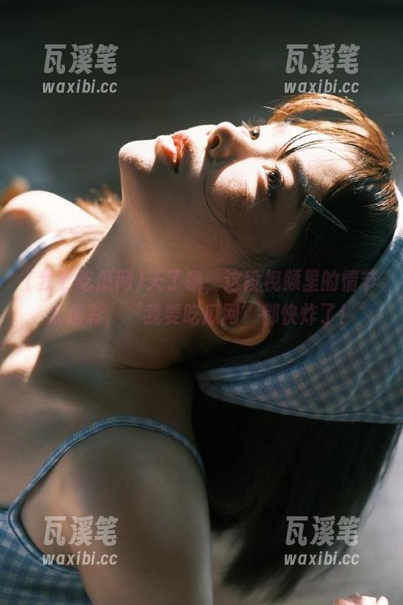 天了噜，这段视频里的情节太精彩，‘我要吃瓜网’都快炸了！