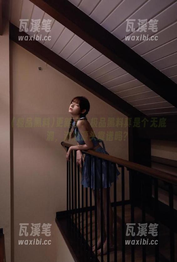 更新了！极品黑料真是个无底洞，消息源头靠谱吗？